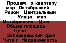 Продам 4-х квартиру мкр. Октябрьский 10 › Район ­ Центральный › Улица ­ мкр.Октябрьский › Дом ­ 10 › Общая площадь ­ 97 › Цена ­ 5 250 000 - Забайкальский край, Чита г. Недвижимость » Квартиры продажа   . Забайкальский край,Чита г.